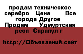 продам техническое серебро › Цена ­ 1 - Все города Другое » Продам   . Удмуртская респ.,Сарапул г.